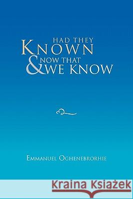 Had They Known & Now that We Know Oghenebrorhie, Emmanuel 9781456821487
