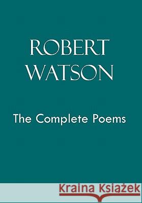 Robert Watson the Complete Poems Robert Watson 9781456821654 Xlibris Corporation