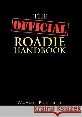 The Official Roadie Handbook Wayne Prophet 9781456822088 Xlibris Corporation