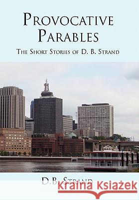 Provocative Parables D. B. Strand 9781456822255 Xlibris Corporation