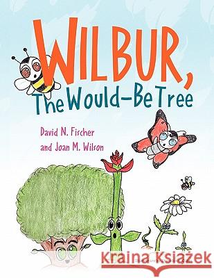 Wilbur, The Would Be Tree David N. Fischer and Jo M. Wilson 9781456823139 Xlibris Corporation