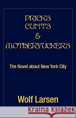 Pricks Cunts & Motherfuckers Wolf Larsen 9781456824075 Xlibris Corporation