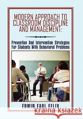 Modern Approach To Classroom Discipline And Management Felix, Edwin Earl 9781456824310 Xlibris Corporation