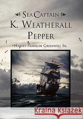 Sea Captain K. Weatherall Pepper Harvey Franklin Sr. Greenwell 9781456824709 Xlibris Corporation