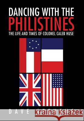 Dancing With The Philistines: The Life and Times of Colonel Caleb Huse Dave Stevens 9781456825805 Xlibris