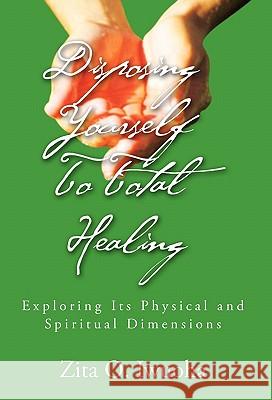 Disposing Yourself to Total Healing Zita O. Iwuoha 9781456826031 Xlibris Corporation