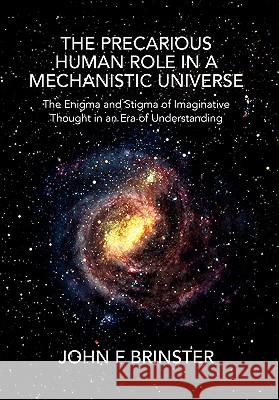 The Precarious Human Role in a Mechanistic Universe John F. Brinster 9781456826833 Xlibris Corporation