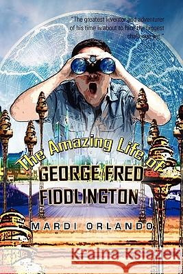 The Amazing Life of GEORGE FRED FIDDLINGTON Orlando, Mardi 9781456827557 Xlibris Corporation