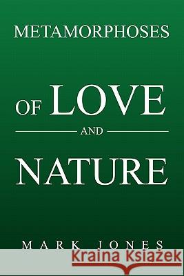 Metamorphoses of Love and Nature Mark Jones 9781456828134 Xlibris Corp. UK Sr