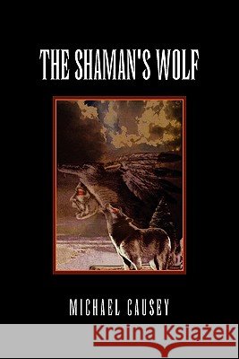 The Shaman's Wolf Michael Causey 9781456829056