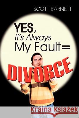 Yes, It's Always My Fault = Divorce Scott Barnett 9781456829346 Xlibris Corporation