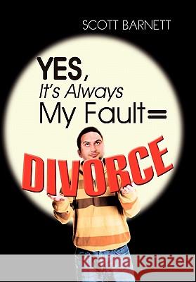Yes, It's Always My Fault = Divorce Scott Barnett 9781456829353 Xlibris Corporation