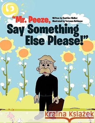 Mr. Peeze, Say Something Else Please! B. Walker 9781456829377 Xlibris Corporation