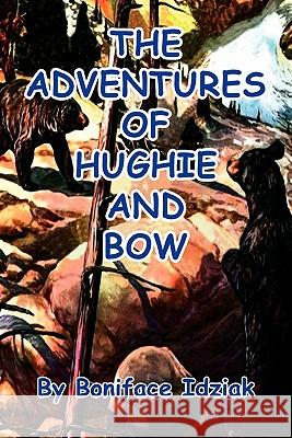 The Adventures of Hughie and Bow Boniface Idziak 9781456829780 Xlibris Corporation