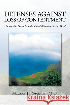 Defenses Against Loss of Contentment: Humanistic, Research, and Clinical Approaches to the Mood M. D. Maurice J. Rosenthal 9781456830281 Xlibris Corporation