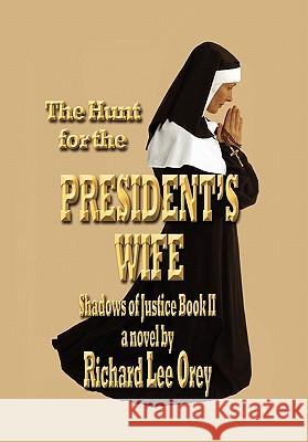 The Hunt for the President's Wife: Shadows of Justice Book Ii Orey, Richard Lee 9781456832476 Xlibris Corporation