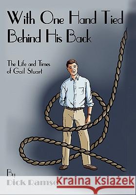 With One Hand Tied Behind His Back Dick Ramsey 9781456832551 Xlibris Corporation