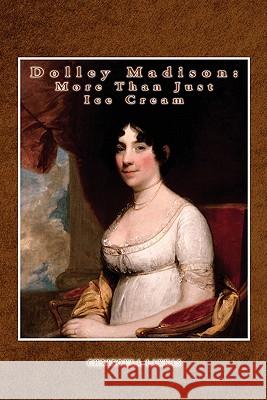 Dolley Madison: More Than Just Ice Cream Lakkas, Chrisoula 9781456832681 Xlibris Corporation