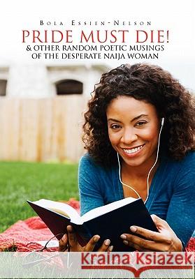 Pride Must Die! & Other Random Poetic Musings of The Desperate Naija Woman Essien-Nelson, Bola 9781456832919 Xlibris Corp. UK Sr