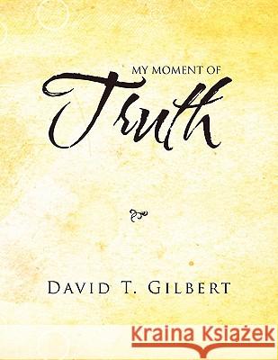 My Moment Of Truth Gilbert, David T. 9781456837853 Xlibris Corporation