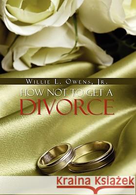 How Not to Get a Divorce Willie L. Jr. Owens 9781456839437 Xlibris Corporation