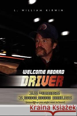 Welcome Aboard Driver: 35 Years 3000000 Miles. Some Things You Might Want to Know L William Kirwin 9781456840044 Xlibris