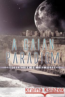 A Gaian Paradigm William N. Ellis 9781456840136 Xlibris Corporation