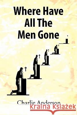 Where Have All the Men Gone Charlie Anderson 9781456840198 Xlibris Corporation