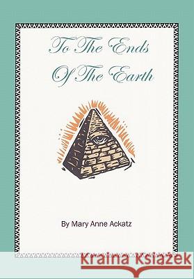 To the Ends of the Earth Mary Anne Ackatz 9781456840501