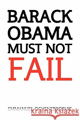 Barack Obama Must Not Fail Emmanuel Oghenebrorhie 9781456841690