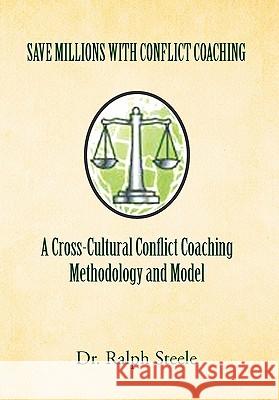 Save Millions with Conflict Coaching a Cross-Cultural Conflict Coaching Methodology and Model Dr Ralph Steele 9781456845575 Xlibris