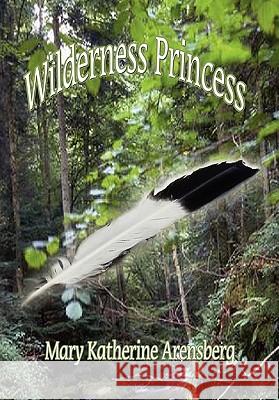 Wilderness Princess Mary Katherine Arensberg 9781456845728 Xlibris Corporation