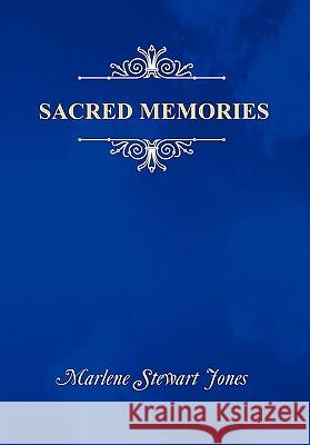 Sacred Memories Marlene Stewart Jones 9781456845834 Xlibris Corporation