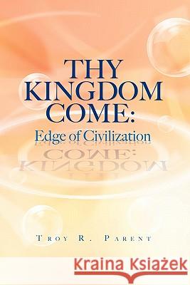 Thy Kingdom Come: Edge of Civilization Parent, Troy R. 9781456847135