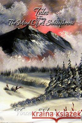 Tales from the Mind of a Schizophrenic Vincent Macraven 9781456847487 Xlibris Corporation
