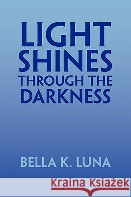Light Shines Through the Darkness Bella K. Luna 9781456850968