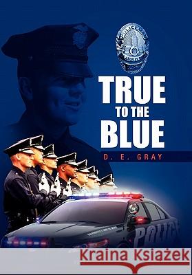 True to the Blue D. E. Gray 9781456852832 Xlibris Corporation