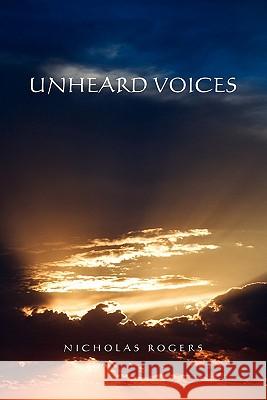 Unheard Voices Nicholas Rogers 9781456853907 Xlibris Corp. UK Sr