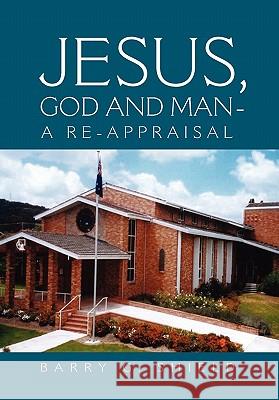 Jesus, God and Man - A Re-Appraisal Barry G. Shield 9781456854416