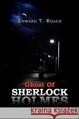 Ghost of Sherlock Holmes Edward T. Roach 9781456855482