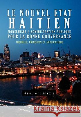 Le Nouvel Etat Haitien: Moderniser L'Administration Publique Pour La Bonne Gouvernance: Th Ories, Principes Et Applications Alexis, Montfort 9781456855802