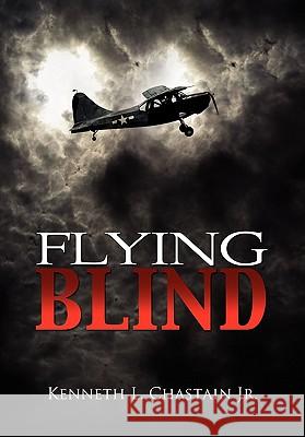 Flying Blind Kenneth L. Jr. Chastain 9781456857264 Xlibris Corporation