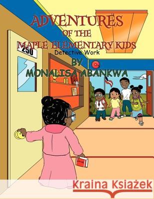 Adventures of the Maple Elementary Kids Monalisa Abankwa 9781456858865 Xlibris Corporation