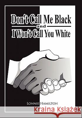 Don't Call Me Black And I Won't Call You White Hamilton, Lonnie 9781456859640 Xlibris Corporation
