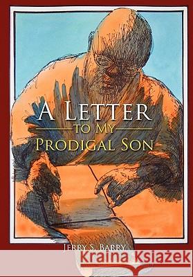 A Letter to My Prodigal Son Jerry S. Barry 9781456859886 Xlibris Corporation