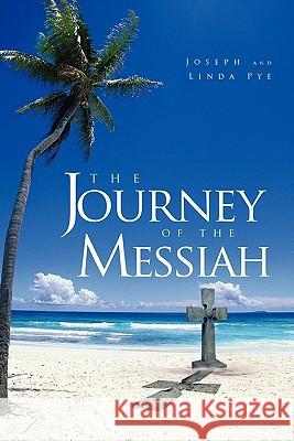 The Journey of the Messiah Joseph and Linda Pye 9781456860370 Xlibris Corp. UK Sr