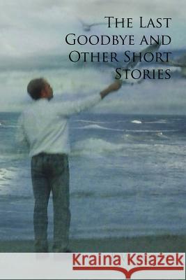 The Last Goodbye and Other Short Stories R. W. Scott 9781456860806 Xlibris Corporation