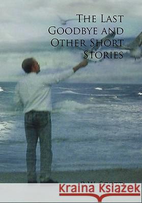 The Last Goodbye and Other Short Stories R. W. Scott 9781456860813 Xlibris Corporation