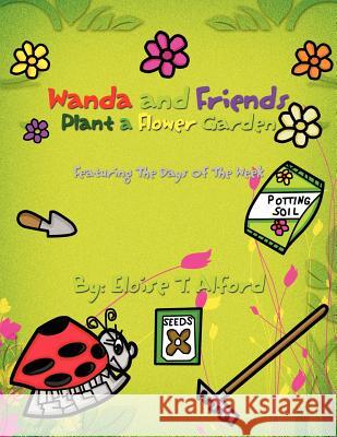 Wanda and Friends Plant a Flower Garden: Featuring The Days Of The Week Alford, Eloise 9781456861148 Xlibris Corporation