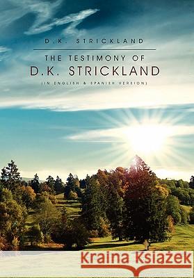 The Testimony of D.K. Strickland D. K. Strickland 9781456864712 Xlibris Corporation